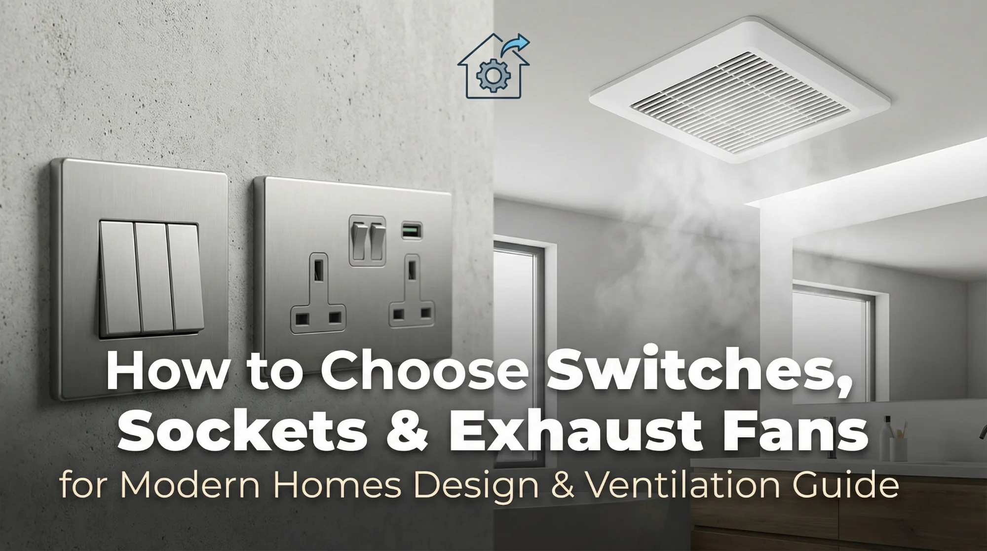 How to Choose Switches, Sockets & Exhaust Fans for Modern Homes (Safety, Design & Ventilation Guide)